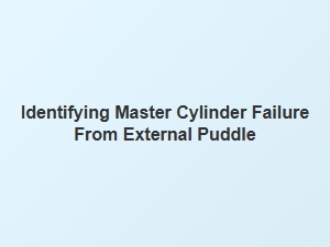 Identifying Master Cylinder Failure From External Puddles